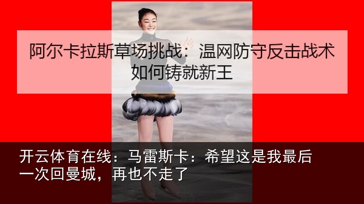 开云体育在线：马雷斯卡：希望这是我最后一次回曼城，再也不走了