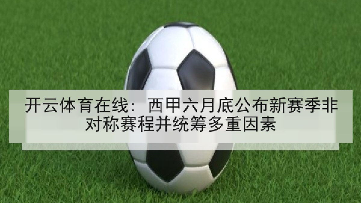 开云体育在线: 西甲六月底公布新赛季非对称赛程并统筹多重因素 开云体育在线: 西甲六月底公布新赛季非对称赛程并统筹多重因素