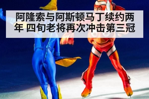 阿隆索与阿斯顿马丁续约两年 四旬老将再次冲击第三冠