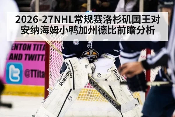 2026-27NHL常规赛洛杉矶国王对安纳海姆小鸭加州德比前瞻分析